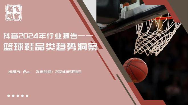 年行业报告-篮球鞋品类趋势洞察pdf新利体育app祈飞观察抖音：2024(图1)